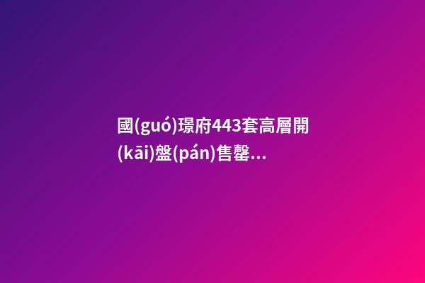 國(guó)璟府443套高層開(kāi)盤(pán)售罄！祥生金麟府二批次熱銷(xiāo)！